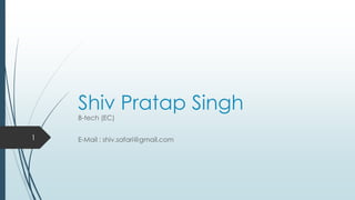Shiv Pratap Singh
B-tech (EC)
E-Mail : shiv.safari@gmail.com1
 