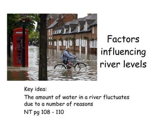 Factors influencing river levels Key idea:  The amount of water in a river fluctuates due to a number of reasons NT pg 108 - 110 