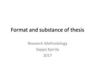 Format and substance of thesis
Research Methodology
Seppo Karrila
2017
 