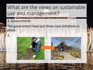 What are the views on sustainable
use and management?
3. Governments
The government have put three new initiatives in
place:
2.
 