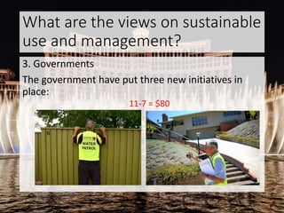 What are the views on sustainable
use and management?
3. Governments
The government have put three new initiatives in
place:
11-7 = $80
 