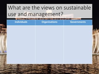 What are the views on sustainable
use and management?
Individuals Organisations Governments
 