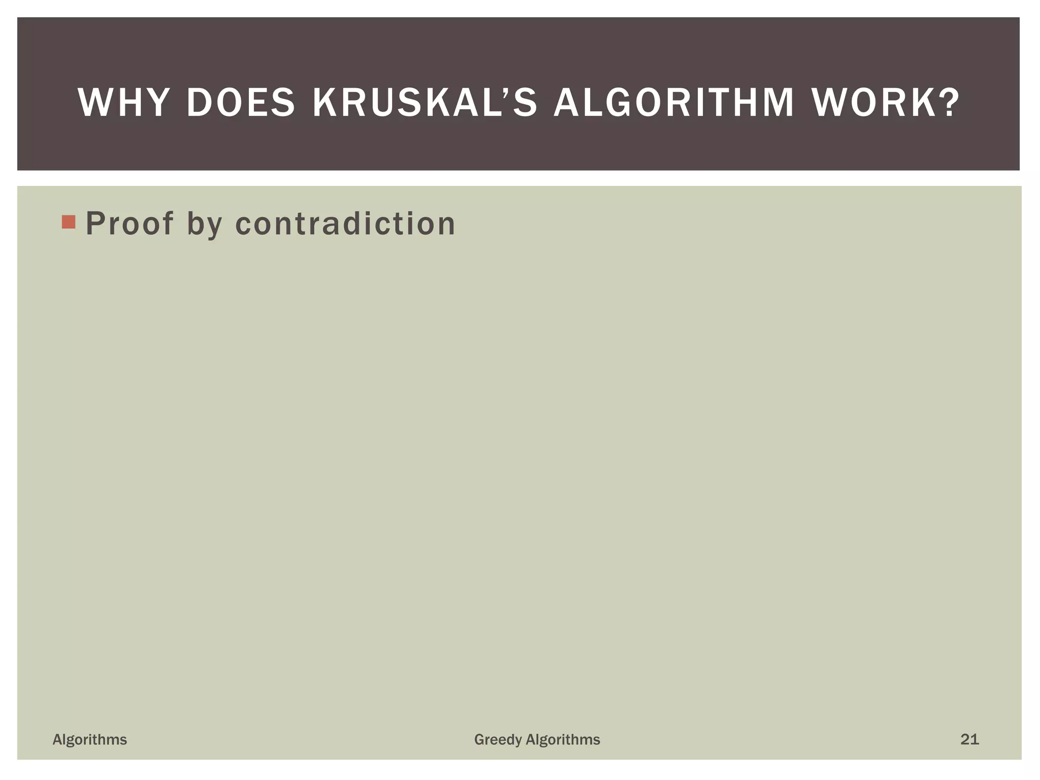  Proof by contradiction
Algorithms Greedy Algorithms 21
WHY DOES KRUSKAL’S ALGORITHM WORK?
 