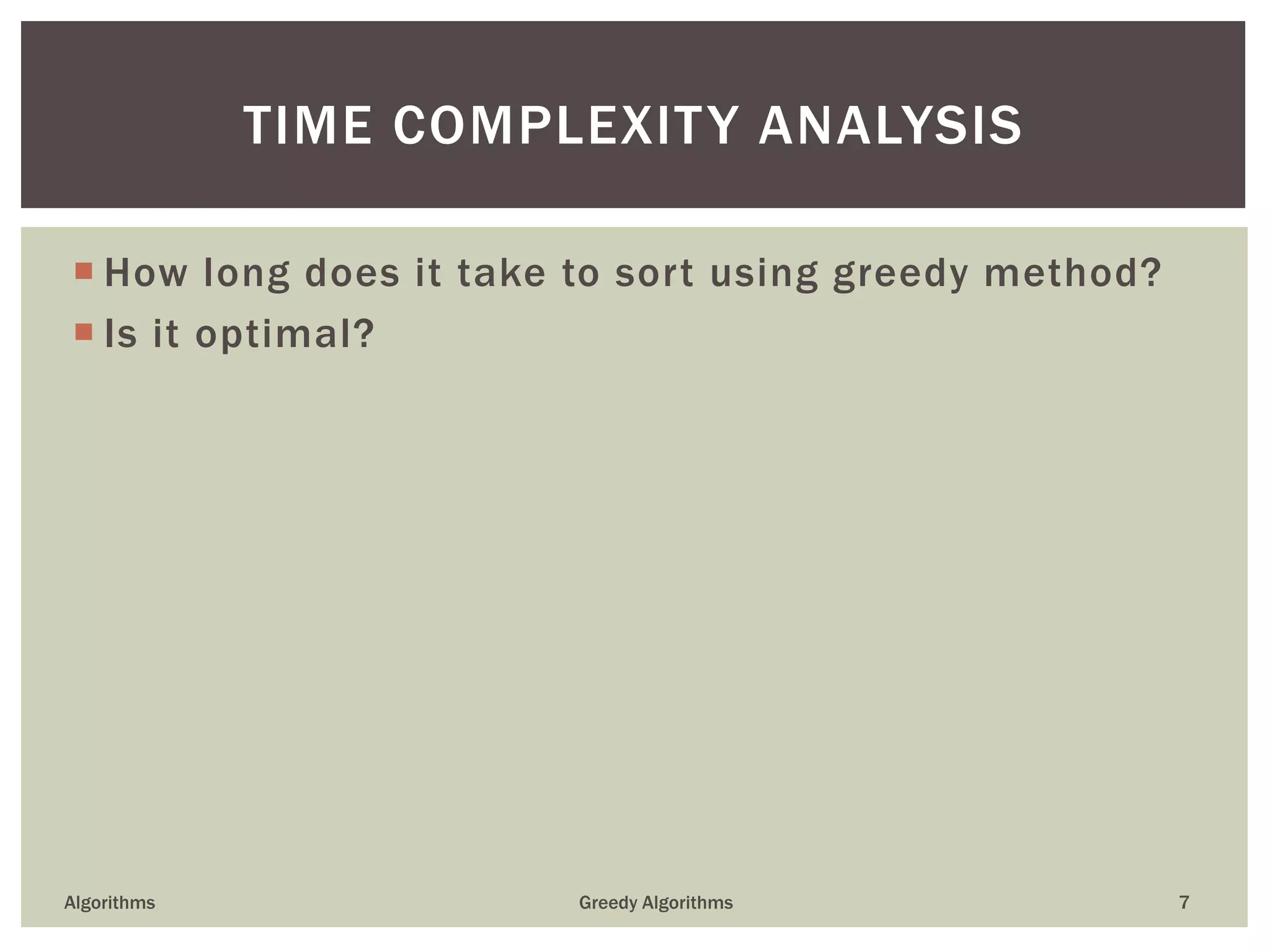  How long does it take to sort using greedy method?
 Is it optimal?
Algorithms Greedy Algorithms 7
TIME COMPLEXITY ANALYSIS
 