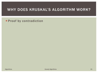  Proof by contradiction
Algorithms Greedy Algorithms 21
WHY DOES KRUSKAL’S ALGORITHM WORK?
 