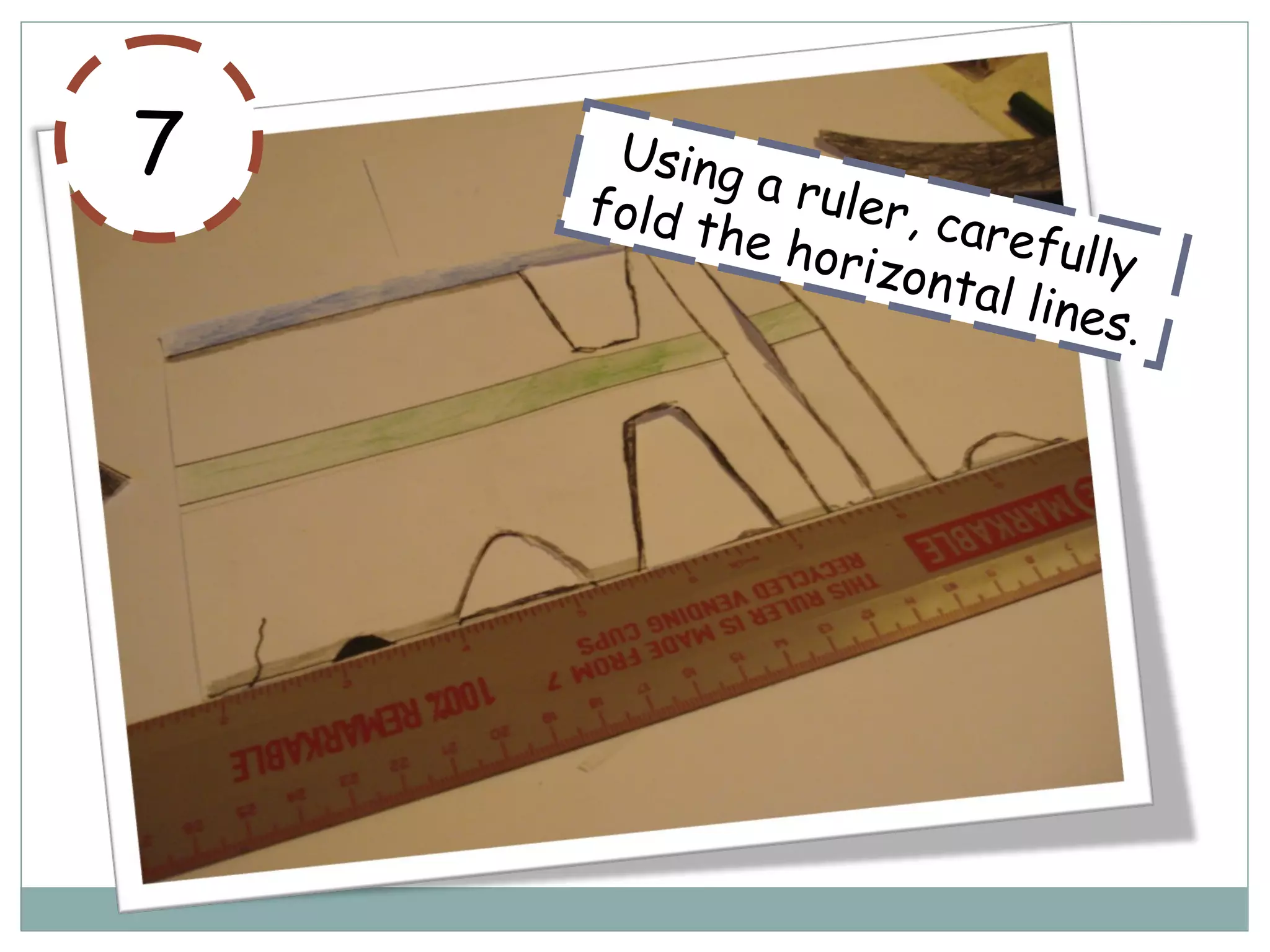 7 Using a ruler, carefully
fold the horizontal lines.
 