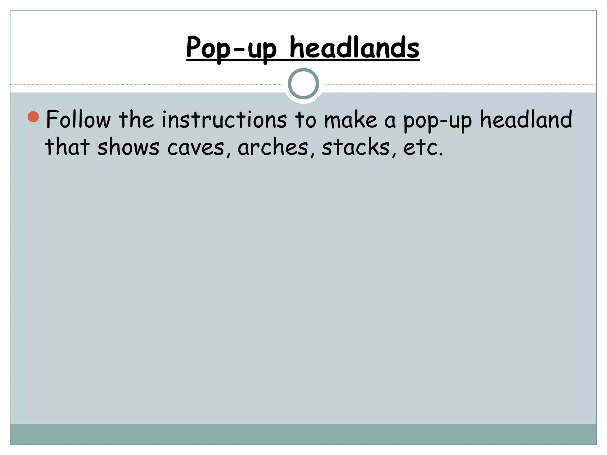 Pop-up headlands
Follow the instructions to make a pop-up headland
that shows caves, arches, stacks, etc.
 
