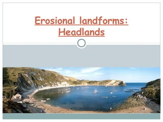 Erosional landforms:
Headlands
 