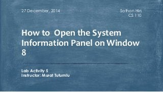 Sothon Hin
CS 110
27 December, 2014
Lab Activity 5
Instructor: Murat Tutumlu
How to Open the System
Information Panel on Window
8
 