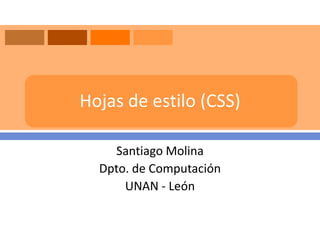 Hojas de estilo (CSS)

    Santiago Molina
  Dpto. de Computación
      UNAN - León
 