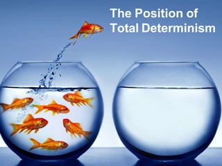 The Position of
Total Determinism
 