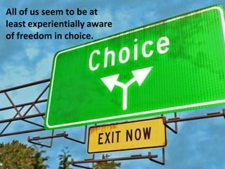 All of us seem to be at
least experientially aware
of freedom in choice.
 