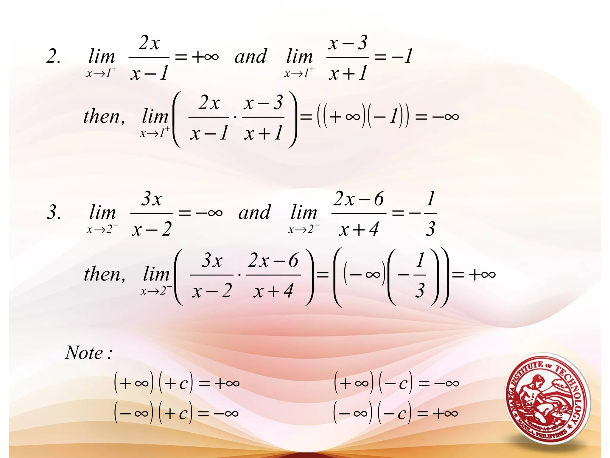 ( ) ( ) ( ) ( )
( ) ( ) ( ) ( ) +∞=−∞−−∞=+∞−
−∞=−∞++∞=+∞+
cc
cc
:Note
( )( )( ) −∞=−∞+=





+
−
⋅
−
−=
+
−
+∞=
−
+
++
→
→→
1
1x
3x
1x
x2
lim,then
1
1x
3x
limand
1x
x2
lim.2
1x
1x1x
( ) +∞=











−∞−=





+
−
⋅
−
−=
+
−
−∞=
−
−
−−
→
→→
3
1
4x
6x2
2x
x3
lim,then
3
1
4x
6x2
limand
2x
x3
lim.3
2x
2x2x
 