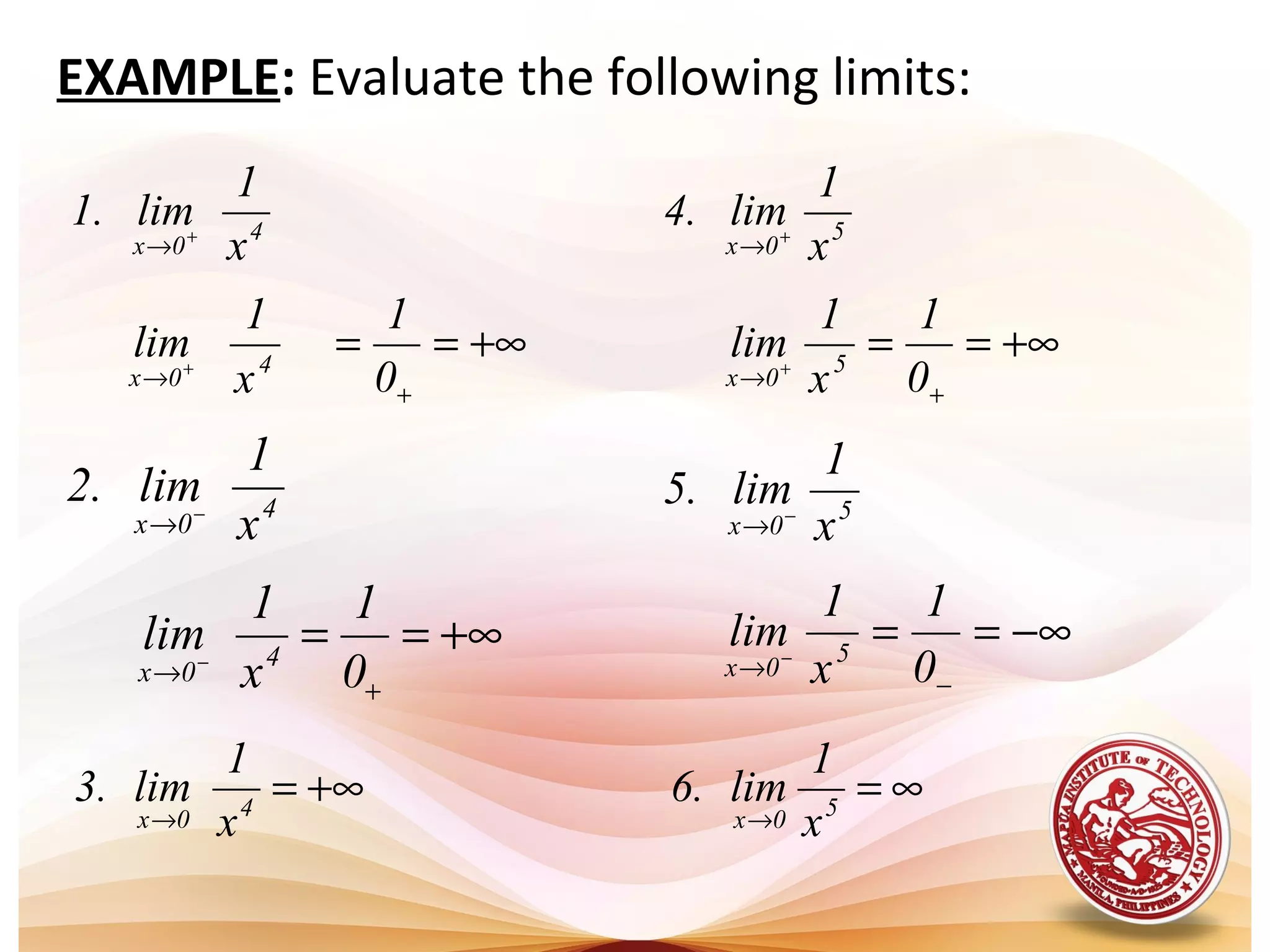 EXAMPLE: Evaluate the following limits:
4
0x x
1
lim.1 +
→
4
0x x
1
lim.2 −
→
5
0x x
1
lim.4 +
→
−∞==
−
→ −
0
1
x
1
lim 5
0x
+∞==
+
→ +
0
1
x
1
lim 4
0x
+∞==
+
→ −
0
1
x
1
lim 4
0x
+∞==
+
→ +
0
1
x
1
lim 5
0x
5
0x x
1
lim.5 −
→
+∞=
→ 40x x
1
lim.3 ∞=
→ 50x x
1
lim.6
 