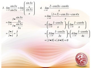 5
3
15
13
x5
x5sin
5
x3
x3sin
3
lim
x
x5sin
x
x3sin
lim
x5sin
x3sin
lim.3
0x
0x0x
=
•
•
=
•
•
=












=
→
→→
( )
( ) ( ) 00403
4x
cos4x-1
lim4
3x
cos3x-1
lim3
x
cos4x-1
lim
x
cos3x-1
lim
x
x4cosx3cos11
lim
x
cos4x-cos3x-2
lim4.
0x0x
0x0x
0x
0x
=•+•=






+





=






+





=
−−+
=
→→
→→
→
→
 