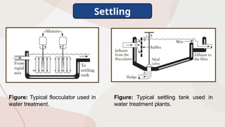 Settling
Figure: Typical flocculator used in
water treatment.
Figure: Typical settling tank used in
water treatment plants.
 
