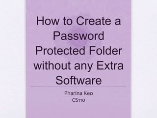 How to Create a
Password
Protected Folder
without any Extra
Software
Pharina Keo
CS110
 