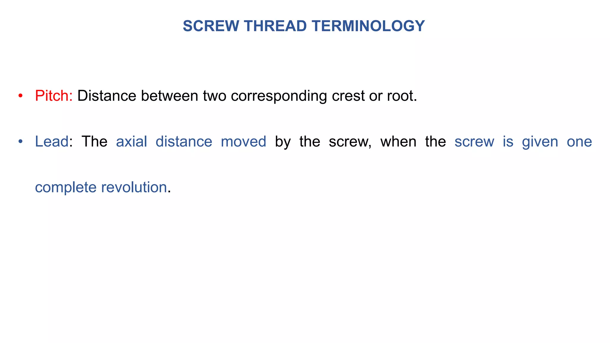 SCREW THREAD TERMINOLOGY
• Pitch: Distance between two corresponding crest or root.
• Lead: The axial distance moved by the screw, when the screw is given one
complete revolution.
 