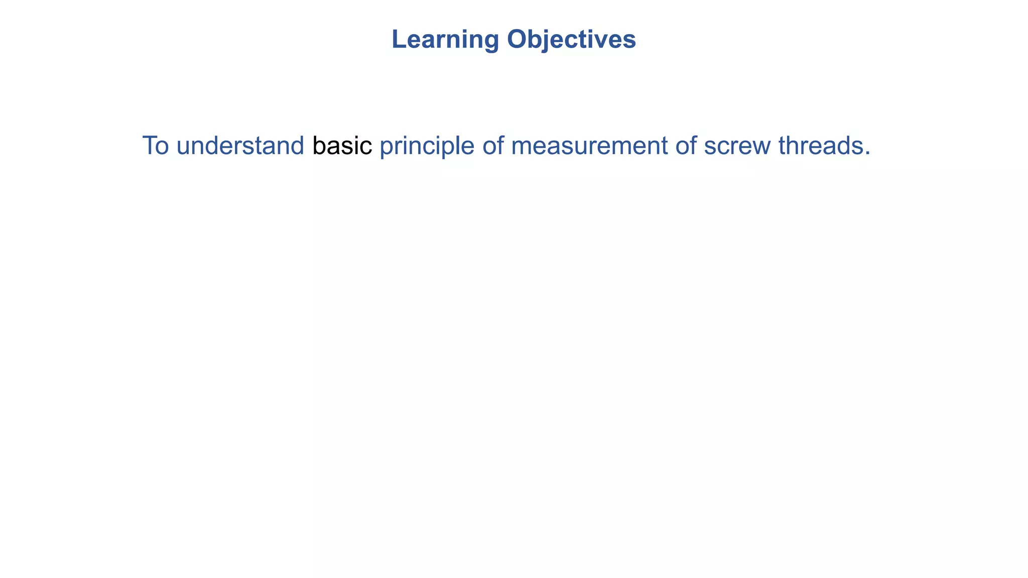 Learning Objectives
To understand basic principle of measurement of screw threads.
 