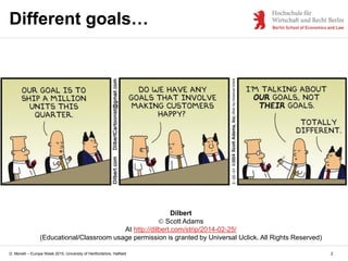 D. Monett – Europe Week 2015, University of Hertfordshire, Hatfield
Dilbert
 Scott Adams
At http://dilbert.com/strip/2014-02-25/
(Educational/Classroom usage permission is granted by Universal Uclick. All Rights Reserved)
Different goals…
2
 