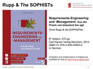 D. Monett – Europe Week 2015, University of Hertfordshire, Hatfield
Requirements-Engineering
und -Management: Aus der
Praxis von klassisch bis agil
Chris Rupp & die SOPHISTen
6th Edition, 570 pp.
Carl Hanser Verlag München, 2014
ISBN-13: 978-3-446-43893-4
In German
(Chapters and related topics in English are
available for free at https://www.sophist.de/)
81
Rupp & The SOPHISTs
 