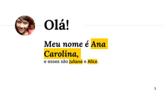 Meu nome é Ana
Carolina,
e esses são Juliano e Alice.
Olá!
3
 