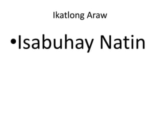 Ikatlong Araw
•Isabuhay Natin
 