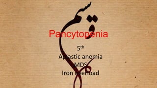 Pancytopenia
5th
Aplastic anemia
MDS
Iron overload
1L5,waseem al tameemi
 