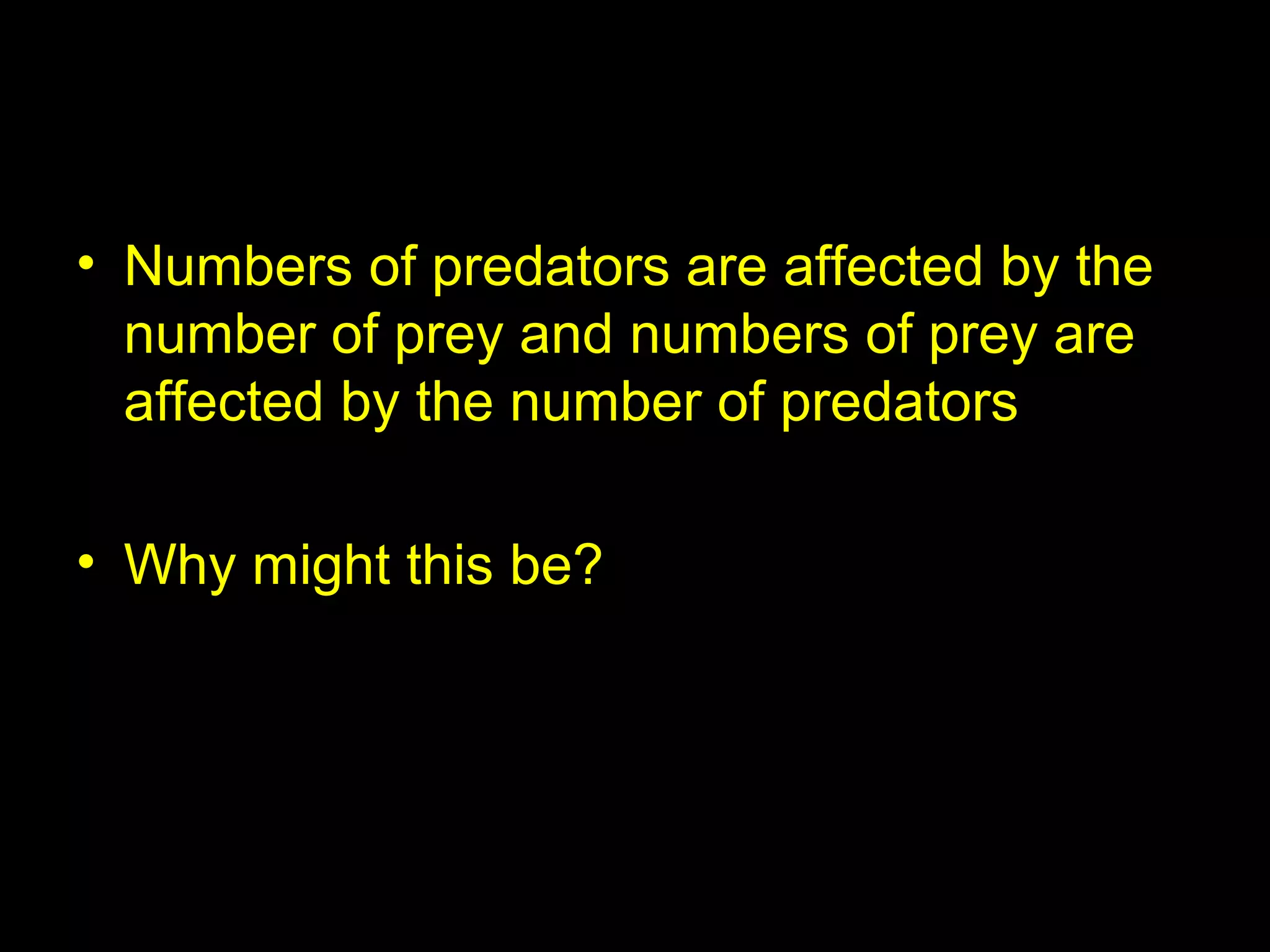 Numbers
• Numbers of predators are affected by the
number of prey and numbers of prey are
affected by the number of predators
• Why might this be?
 