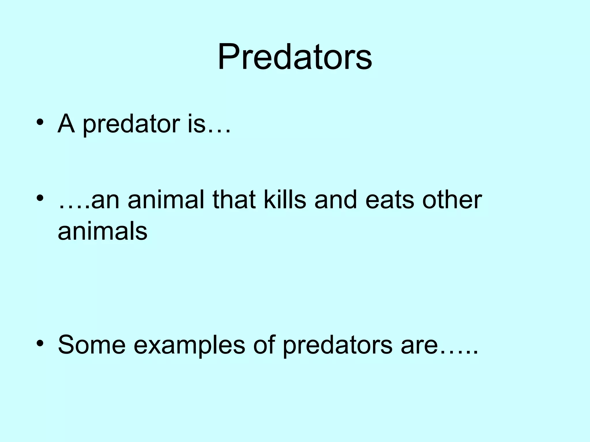 Predators
• A predator is…
• ….an animal that kills and eats other
animals
• Some examples of predators are…..
 