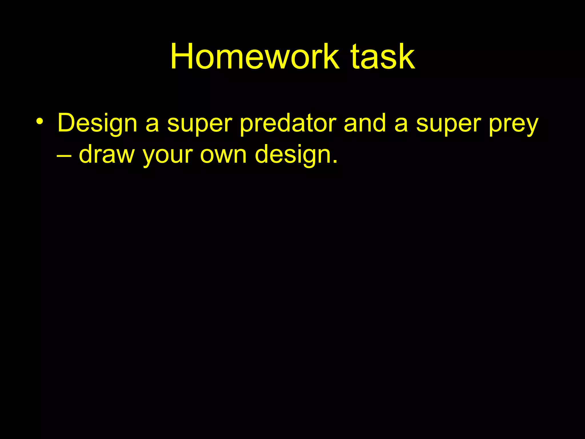 Homework task
• Design a super predator and a super prey
– draw your own design.
 