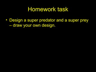 Homework task
• Design a super predator and a super prey
– draw your own design.
 