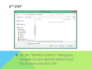  On the “Modify Location” dialog box,
navigate to your desired default local
file location and click “OK.”
6TH STEP
 