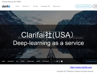 Clarifai社(USA）
Deep-learning as a service
https://www.clarifai.com
Copyright 2017 Masayuki Tadokoro All rights reserved
St...