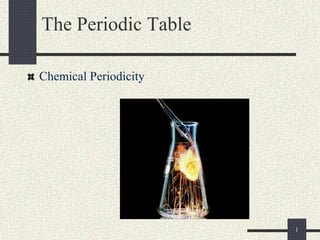1
The Periodic Table
Chemical Periodicity
 