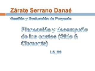 Zárate Serrano Danaé Gestión y Evaluación de Proyecto Planeación y desempeño        de los costos (Gido &        Clements) L5_U3 