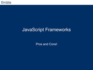 JavaScript Frameworks
Pros and Cons!
 