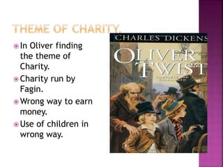  In Oliver finding
the theme of
Charity.
 Charity run by
Fagin.
 Wrong way to earn
money.
 Use of children in
wrong way.
 