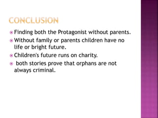  Finding both the Protagonist without parents.
 Without family or parents children have no
life or bright future.
 Children's future runs on charity.
 both stories prove that orphans are not
always criminal.
 