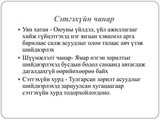 Сэтгэхүйн чанарУян хатан - Оюуны үйлдэл, үйл ажиллагааг хийж гүйцэтгэхэд нэг янзын хэвшмэл арга барилаас салж асуудлыг олон талаас авч үзэж шийдвэрлэхШүүмжлэлт чанар- Ямар нэгэн зорилтыг шийдвэрлэхэд бусдын бодол санаанд автагдаж дагалдахгүй өөрийнхөөрөө байхСэтгэхүйн хурд - Тулгарсан зорилт асуудлыг шийдвэрлэхэд зарцуулсан хугацаагаар сэтгэхүйн хурд тодорхойлогдоно.