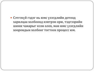 Сэтгэхүй гэдэг нь юмс үзэгдлийн дотоод харилцаа холбоонд нэвтрэн орж, тэдгээрийн шинж чанарыг нээн олох, мөн юмс үзэгдлийн хоорондын холбоог тогтоох процесс юм.