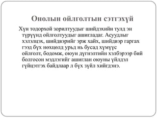 Онолын ойлголтын сэтгэхүй  Хүн тодорхой зорилтуудыг шийдэхийн тулд эн түрүүнд ойлголтуудыг ашигладаг. Асуудлыг хэлэлцэх, шийдвэрийг эрж хайх, шийдвэр гаргах гээд бүх нөхцөлд урьд нь бусад хүмүүс ойлголт, бодомж, оюун дүгнэлтийн хэлбэрээр бий болгосон мэдлэгийг ашиглан оюуны үйлдэл гүйцэтгэх байдлаар л бүх зүйл хийгдэнэ. 