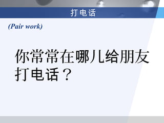 打电话
(Pair work)



  你常常在哪儿给朋友
  打电话？
 