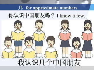 几 for approximate numbers
你认识中国朋友吗？ I know a few.




  我认识几个中国朋友
 