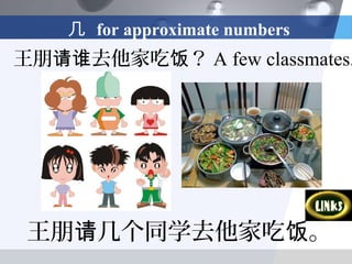 几 for approximate numbers
王朋请谁去他家吃饭？ A few classmates.




 王朋请几个同学去他家吃饭。
 