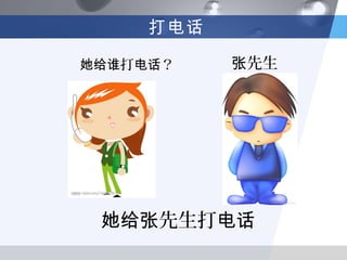 打电话

她给谁打电话？    张先生




 她给张先生打电话
 