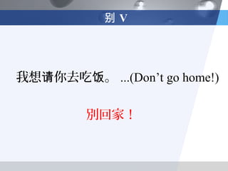 别V




我想请你去吃饭。 ...(Don’t go home!)

         別回家！
 