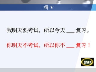 得V



我明天要考试，所以今天 ___ 复习。

你明天不考试，所以你不 ___ 复习！
 