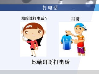 打电话

她给谁打电话？     哥哥




  她给哥哥打电话
 