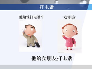 打电话

他给谁打电话？    女朋友




   他给女朋友打电话
 